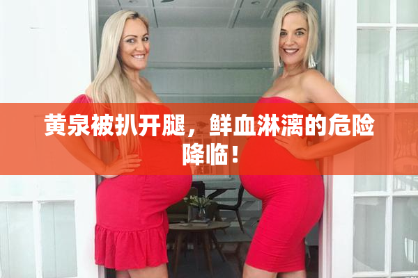黄泉被扒开腿，鲜血淋漓的危险降临！