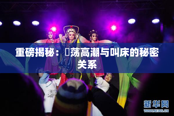 重磅揭秘：婬荡高潮与叫床的秘密关系