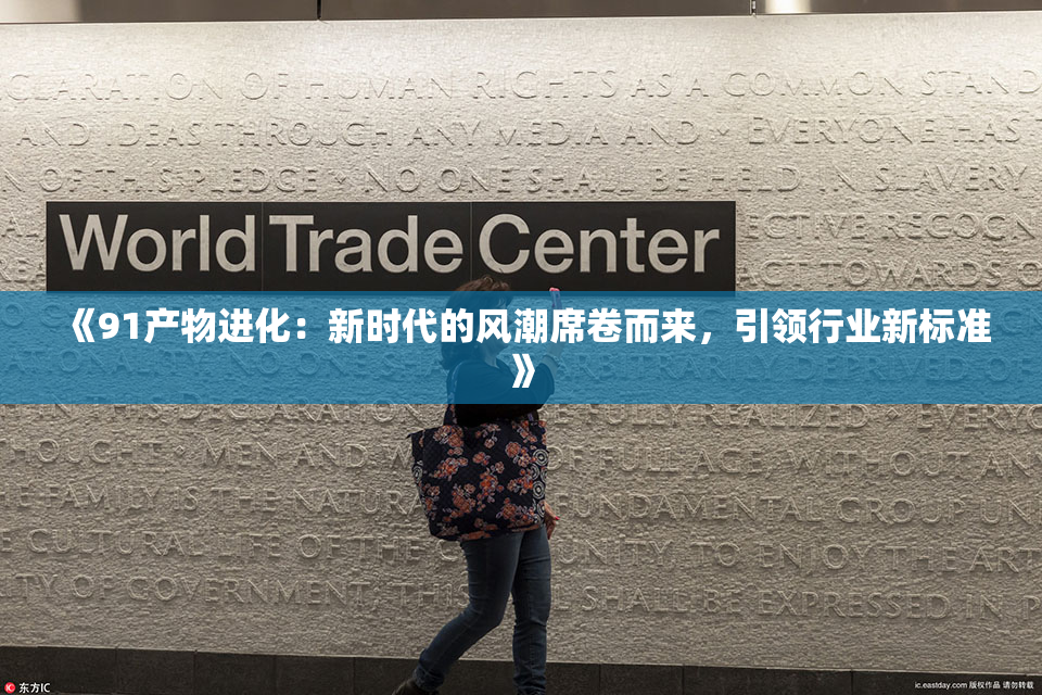 《91产物进化：新时代的风潮席卷而来，引领行业新标准》