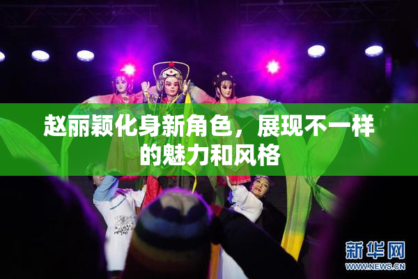 赵丽颖化身新角色，展现不一样的魅力和风格