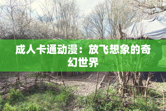 成人卡通动漫：放飞想象的奇幻世界