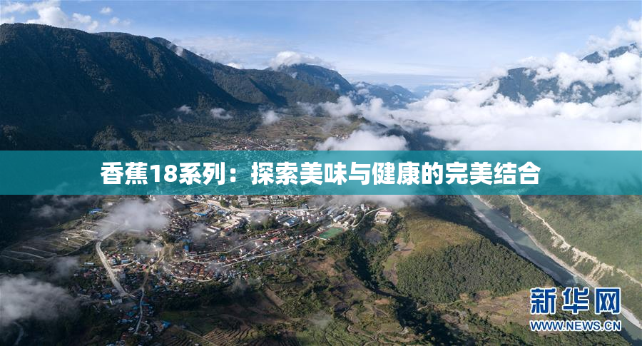 香蕉18系列：探索美味与健康的完美结合