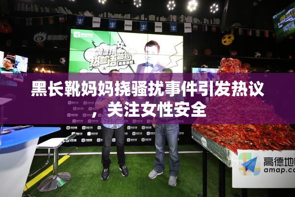 黑长靴妈妈挠骚扰事件引发热议，关注女性安全