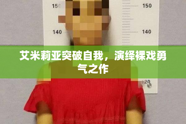 艾米莉亚突破自我，演绎裸戏勇气之作