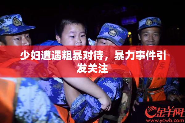 少妇遭遇粗暴对待，暴力事件引发关注