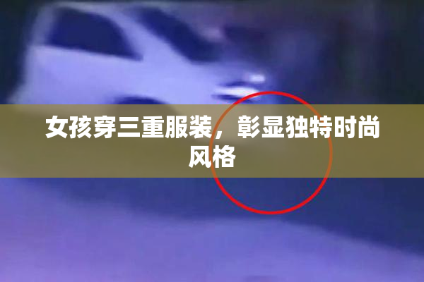 女孩穿三重服装，彰显独特时尚风格