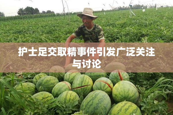 护士足交取精事件引发广泛关注与讨论