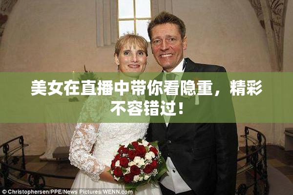 美女在直播中带你看隐重，精彩不容错过！
