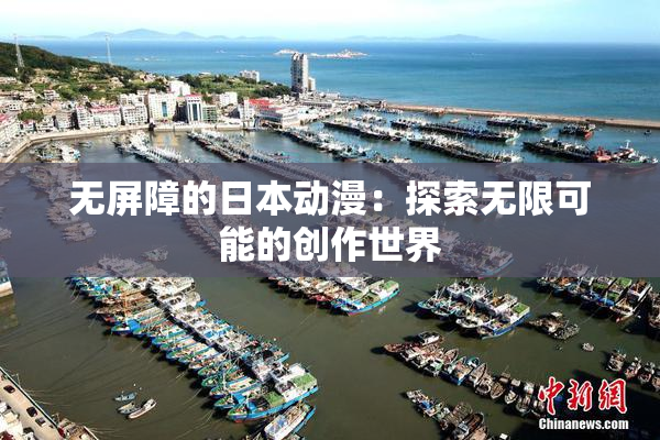 无屏障的日本动漫：探索无限可能的创作世界