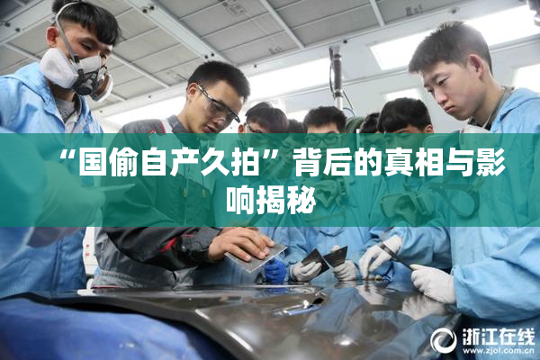 “国偷自产久拍”背后的真相与影响揭秘