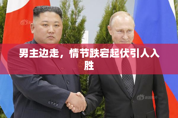 男主边走，情节跌宕起伏引人入胜
