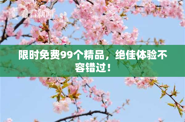 限时免费99个精品，绝佳体验不容错过！
