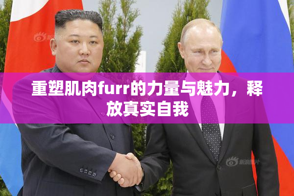 重塑肌肉furr的力量与魅力，释放真实自我