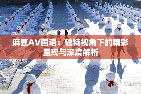 麻豆A∨国语：独特视角下的精彩呈现与深度解析