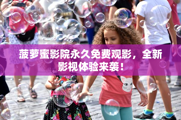 菠萝蜜影院永久免费观影，全新影视体验来袭！