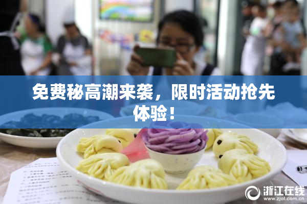 免费秘高潮来袭，限时活动抢先体验！