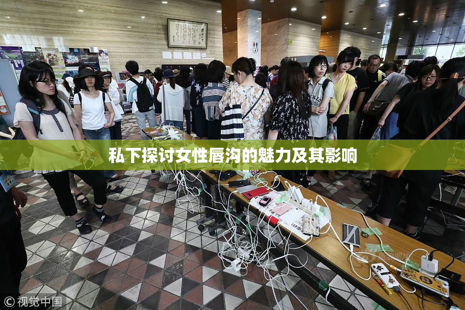 私下探讨女性唇沟的魅力及其影响