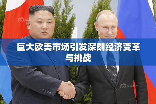 巨大欧美市场引发深刻经济变革与挑战