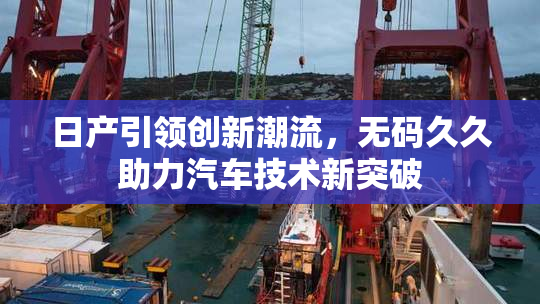 日产引领创新潮流，无码久久助力汽车技术新突破