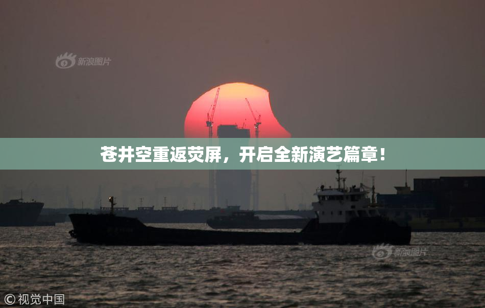 苍井空重返荧屏，开启全新演艺篇章！