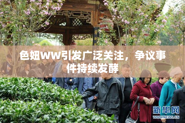 色妞WW引发广泛关注，争议事件持续发酵