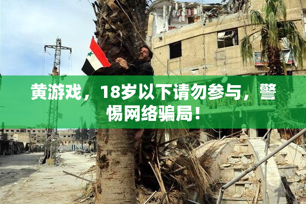 黄游戏，18岁以下请勿参与，警惕网络骗局！