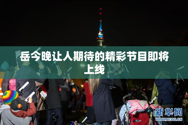 岳今晚让人期待的精彩节目即将上线
