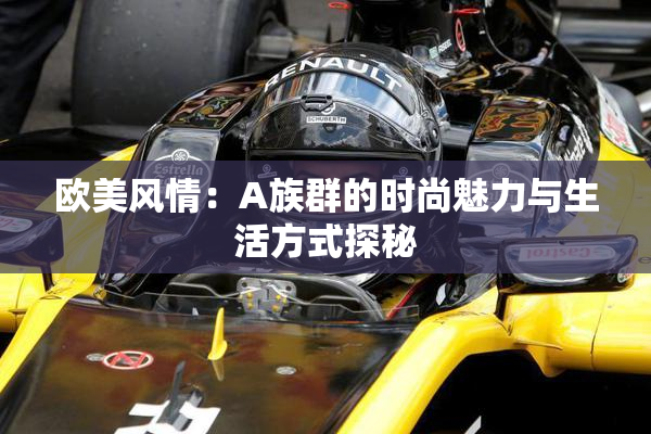 欧美风情：A族群的时尚魅力与生活方式探秘