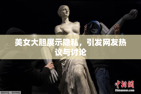 美女大胆展示隐私，引发网友热议与讨论