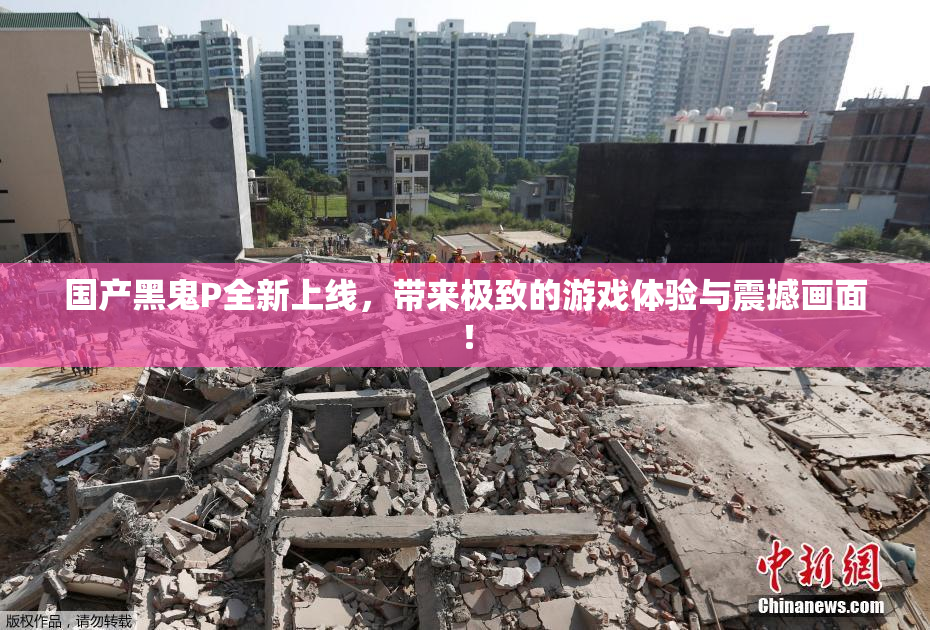 国产黑鬼P全新上线，带来极致的游戏体验与震撼画面！