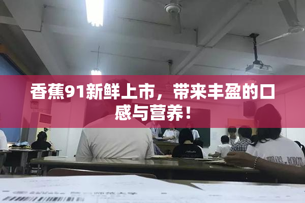 香蕉91新鲜上市，带来丰盈的口感与营养！