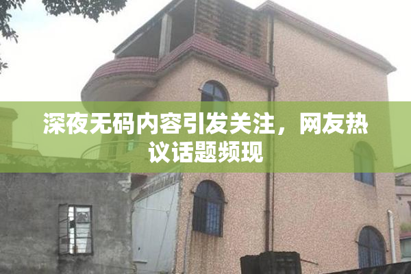深夜无码内容引发关注，网友热议话题频现