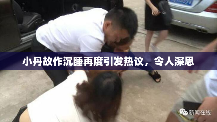 小丹故作沉睡再度引发热议，令人深思