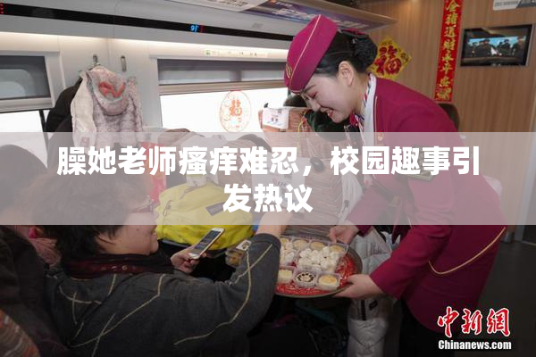 臊她老师瘙痒难忍，校园趣事引发热议