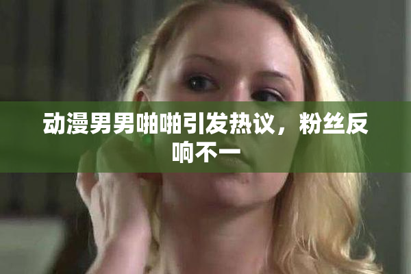 动漫男男啪啪引发热议，粉丝反响不一