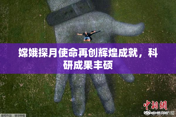 嫦娥探月使命再创辉煌成就，科研成果丰硕