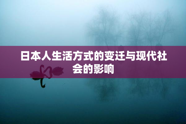 日本人生活方式的变迁与现代社会的影响