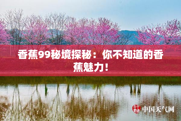 香蕉99秘境探秘：你不知道的香蕉魅力！