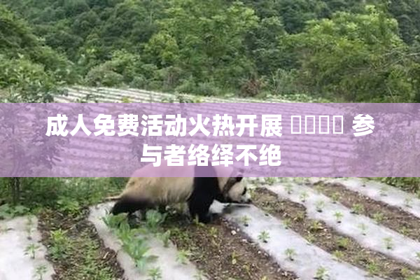 成人免费活动火热开展 ❌‌❌‌ 参与者络绎不绝