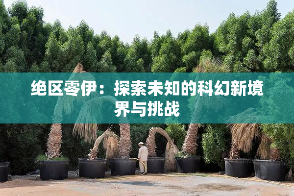 绝区零伊：探索未知的科幻新境界与挑战