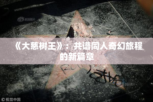 《大慈树王》：共谱同人奇幻旅程的新篇章
