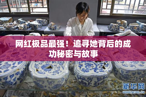 网红极品最强！追寻她背后的成功秘密与故事