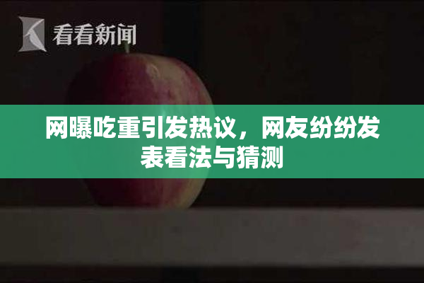网曝吃重引发热议，网友纷纷发表看法与猜测
