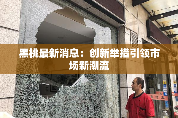 黑桃最新消息：创新举措引领市场新潮流