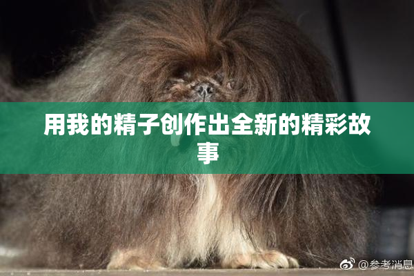用我的精子创作出全新的精彩故事