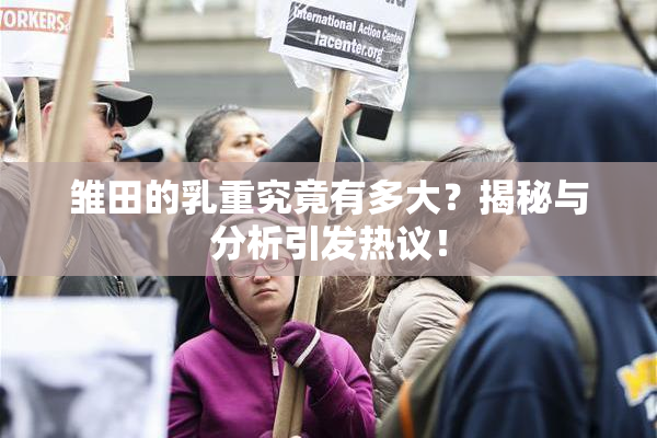 雏田的乳重究竟有多大？揭秘与分析引发热议！