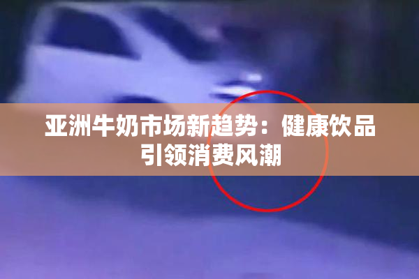 亚洲牛奶市场新趋势：健康饮品引领消费风潮