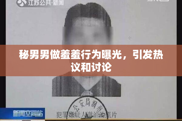 秘男男做羞羞行为曝光，引发热议和讨论