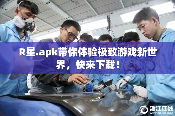 R星.apk带你体验极致游戏新世界，快来下载！