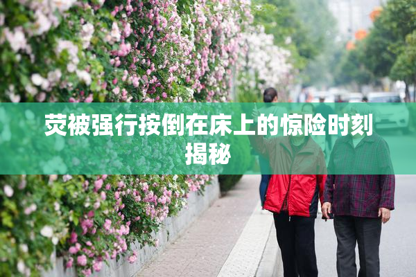 荧被强行按倒在床上的惊险时刻揭秘